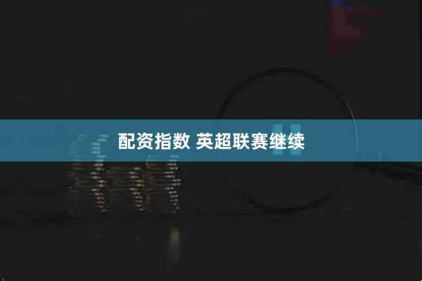 配资指数 英超联赛继续
