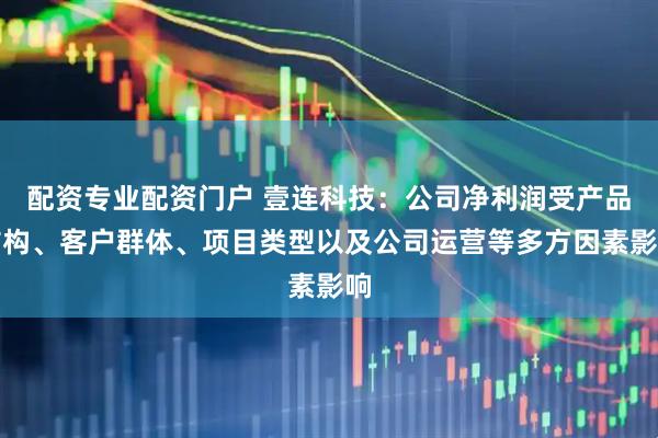 配资专业配资门户 壹连科技：公司净利润受产品结构、客户群体、项目类型以及公司运营等多方因素影响