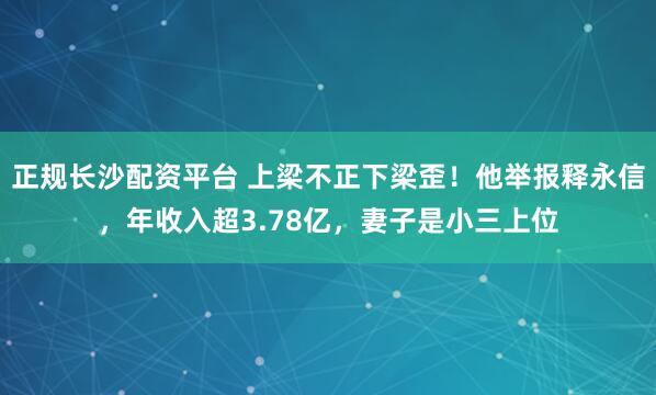 正规长沙配资平台 上梁不正下梁歪！他举报释永信，年收入超3.78亿，妻子是小三上位