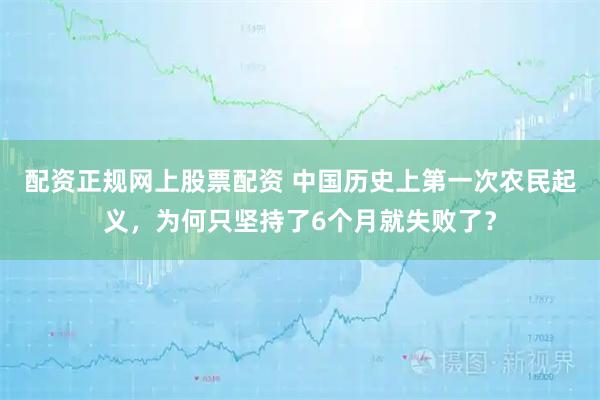 配资正规网上股票配资 中国历史上第一次农民起义，为何只坚持了6个月就失败了？