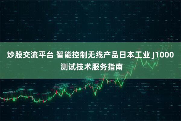 炒股交流平台 智能控制无线产品日本工业 J1000 测试技术服务指南