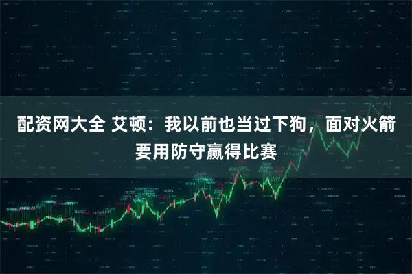 配资网大全 艾顿：我以前也当过下狗，面对火箭要用防守赢得比赛