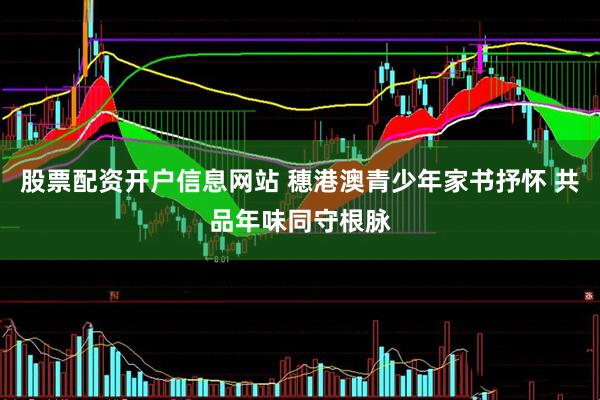 股票配资开户信息网站 穗港澳青少年家书抒怀 共品年味同守根脉
