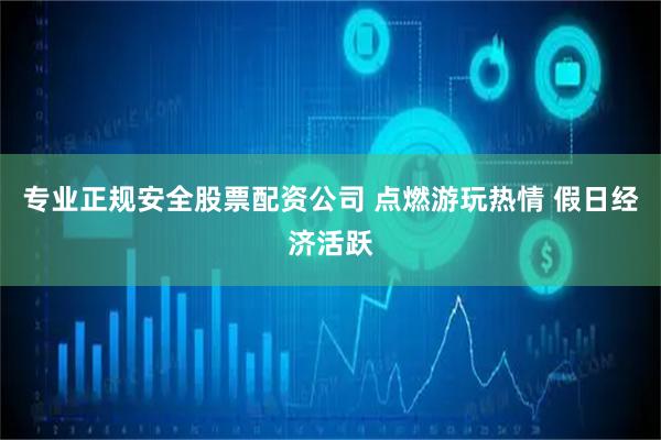 专业正规安全股票配资公司 点燃游玩热情 假日经济活跃