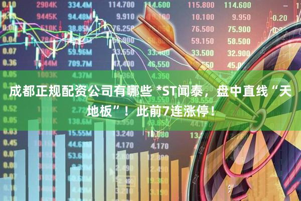 成都正规配资公司有哪些 *ST闻泰，盘中直线“天地板”！此前7连涨停！
