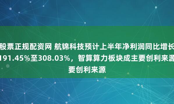 股票正规配资网 航锦科技预计上半年净利润同比增长191.45%至308.03%,智算算力板块成主要创利来源